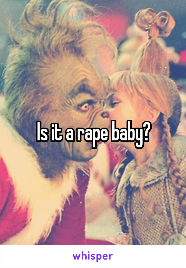 Is it a rape baby?