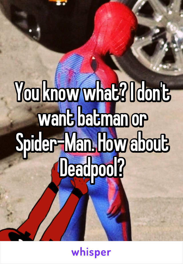 You know what? I don't want batman or Spider-Man. How about Deadpool?