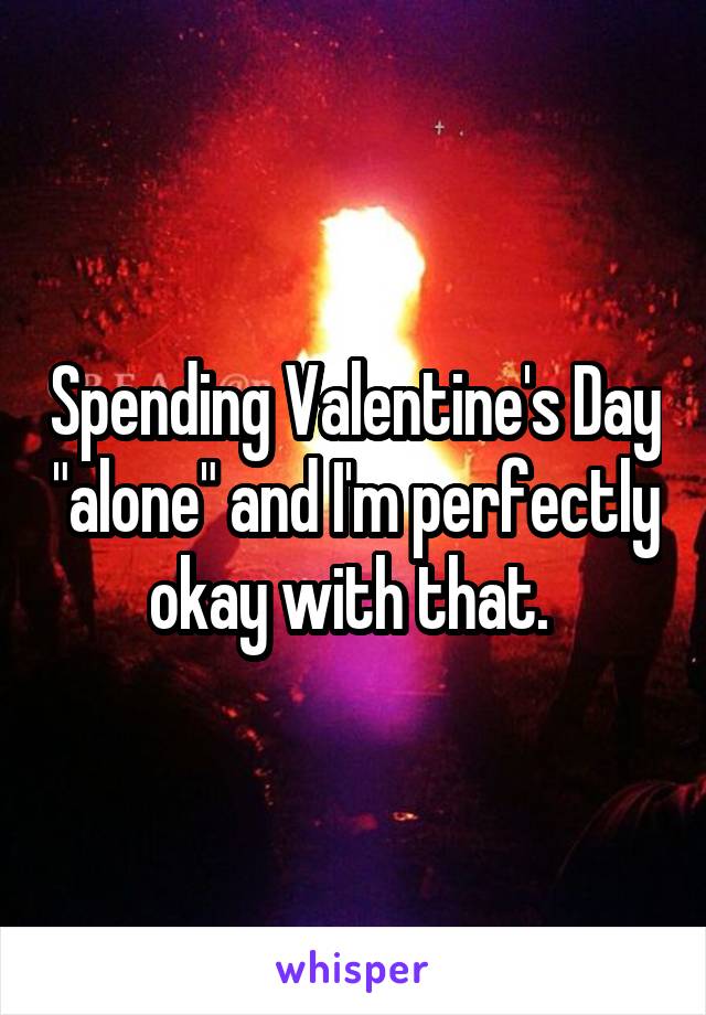 Spending Valentine's Day "alone" and I'm perfectly okay with that. 