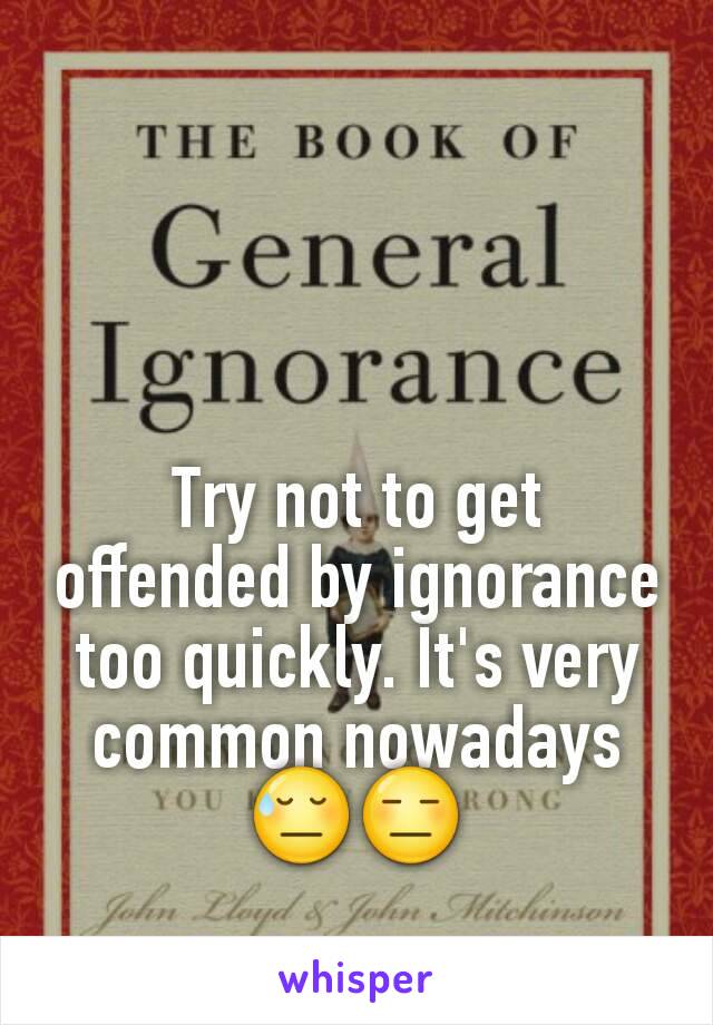 Try not to get offended by ignorance too quickly. It's very common nowadays 😓😑