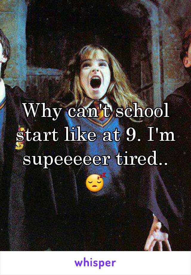 Why can't school start like at 9. I'm supeeeeer tired..😴
