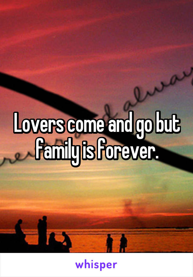 Lovers come and go but family is forever.