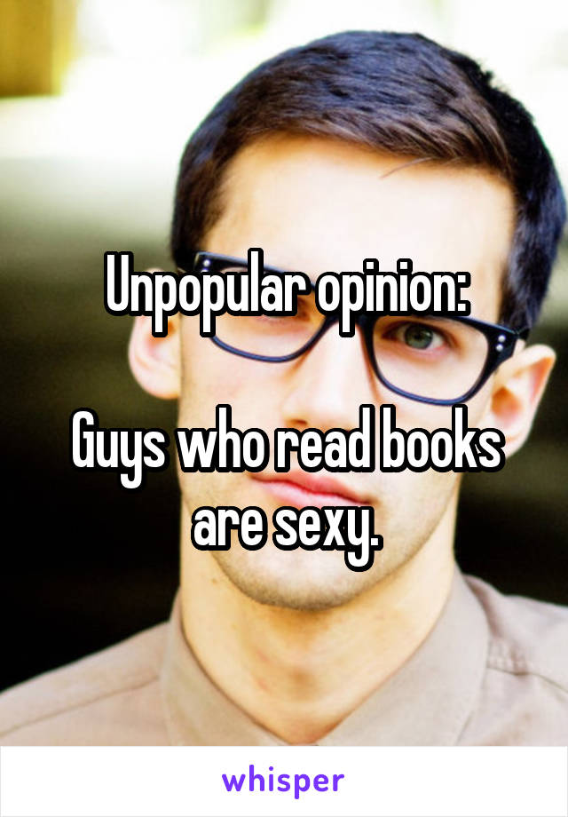 Unpopular opinion:

Guys who read books are sexy.