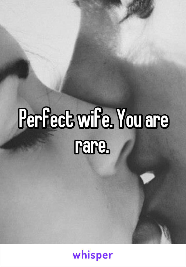 Perfect wife. You are rare. 