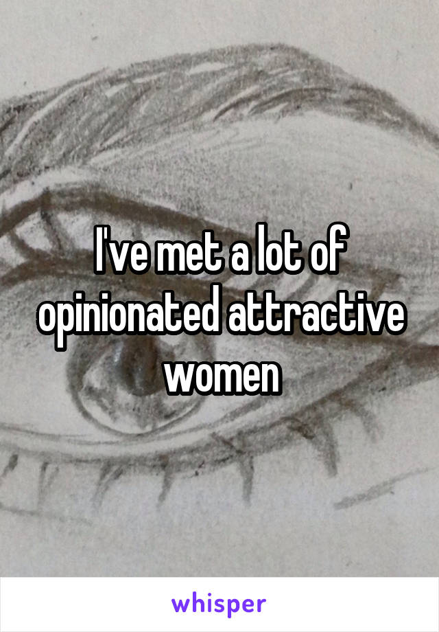 I've met a lot of opinionated attractive women