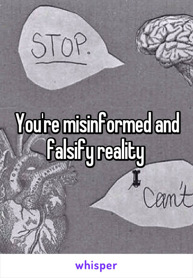You're misinformed and falsify reality 