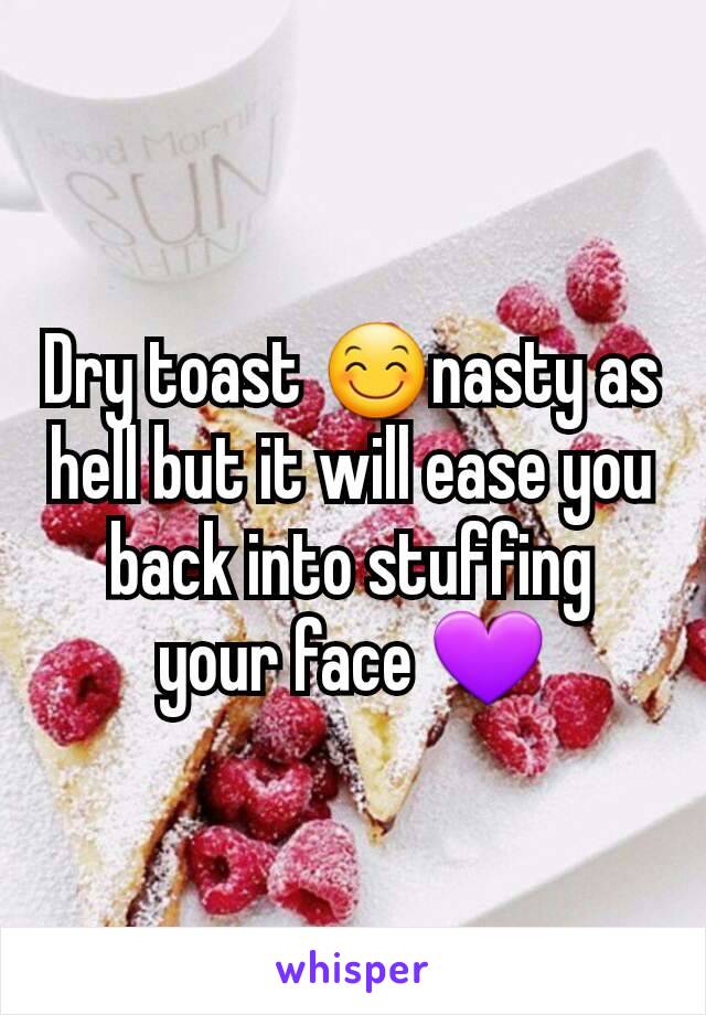 Dry toast 😊nasty as hell but it will ease you back into stuffing your face 💜