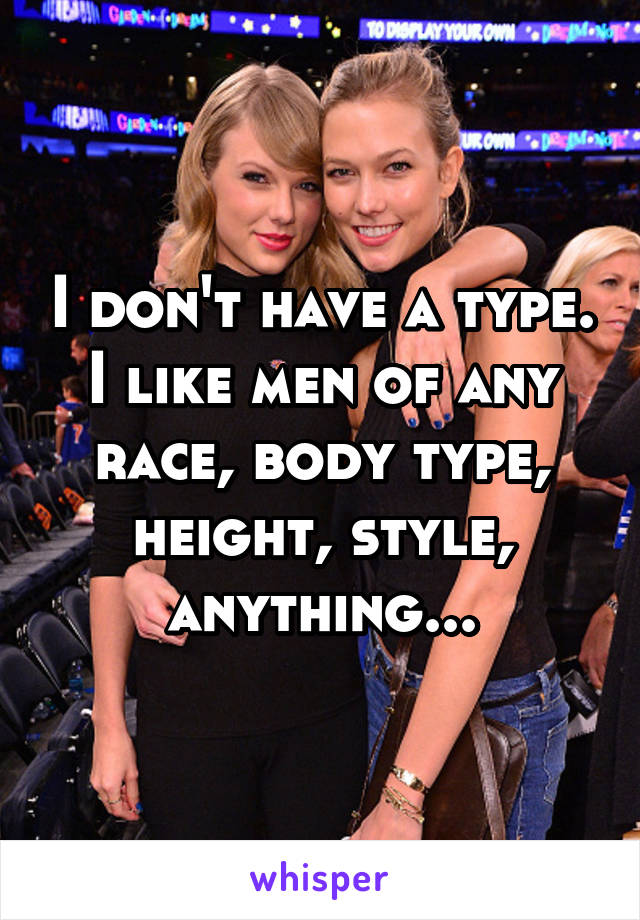 I don't have a type.
I like men of any race, body type, height, style, anything...