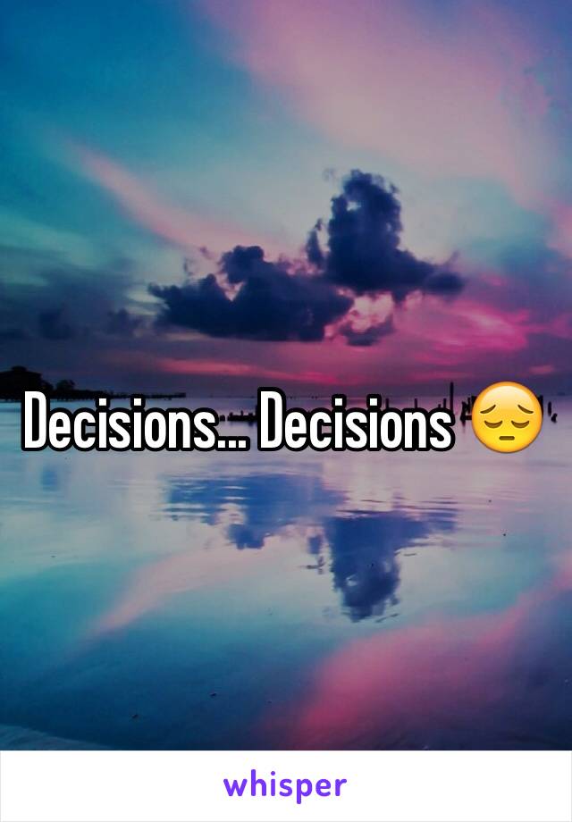 Decisions... Decisions 😔