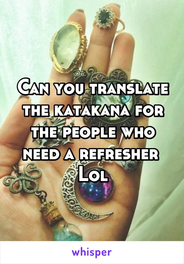 Can you translate the katakana for the people who need a refresher 
Lol