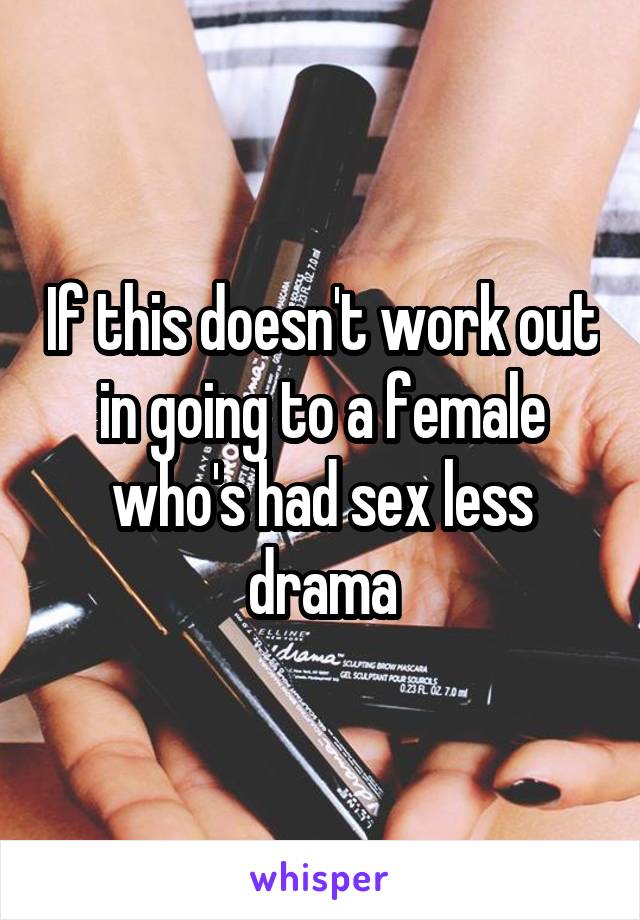 If this doesn't work out in going to a female who's had sex less drama