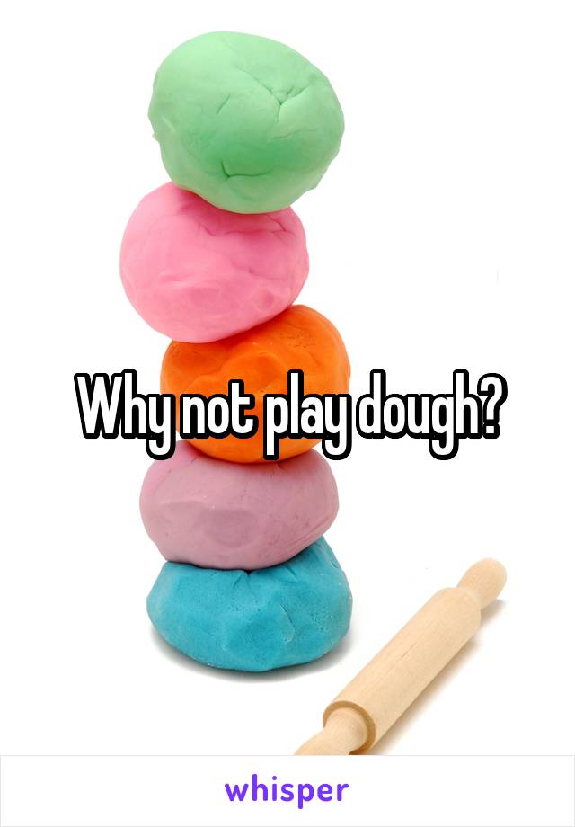 Why not play dough?