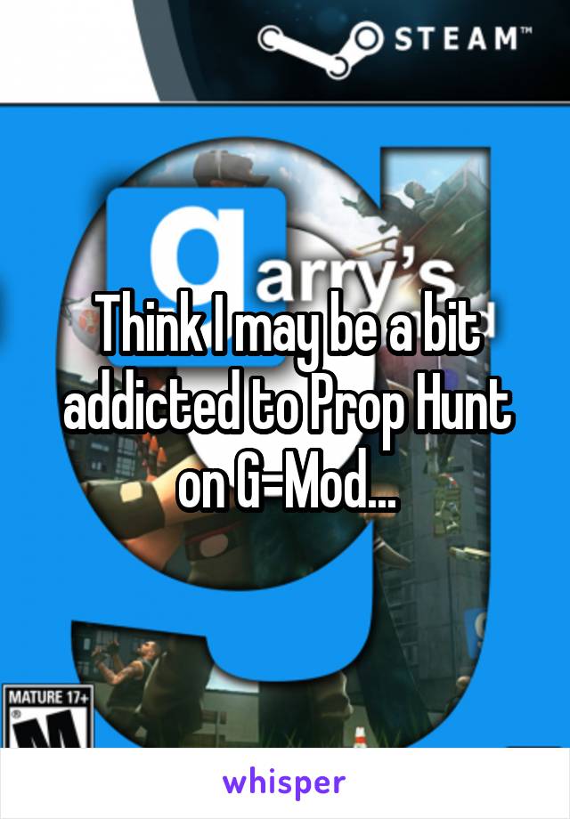 Think I may be a bit addicted to Prop Hunt on G-Mod...