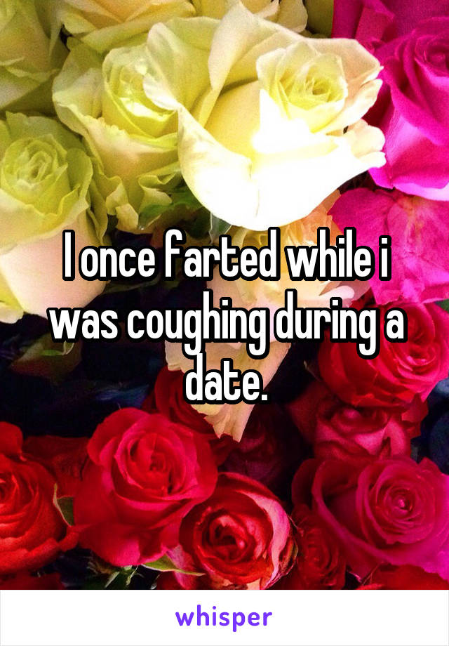 I once farted while i was coughing during a date.