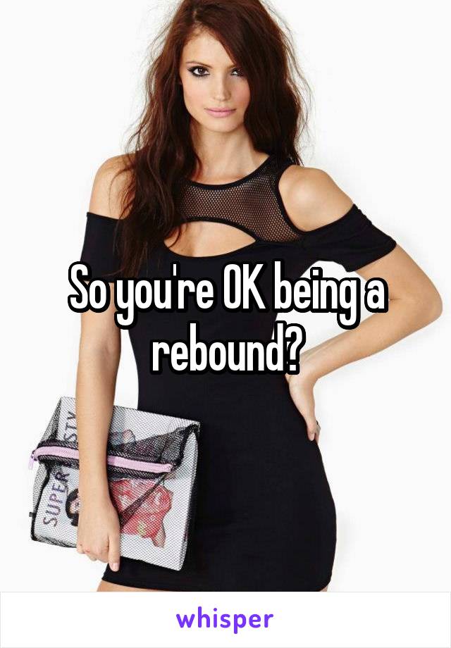 So you're OK being a rebound?