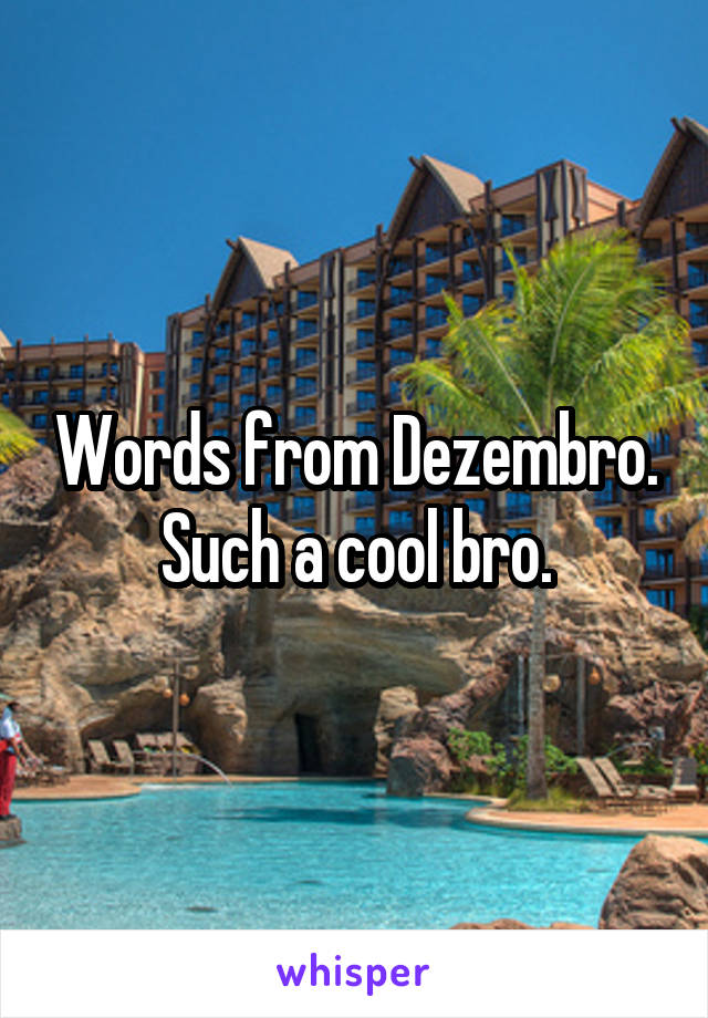 Words from Dezembro.
Such a cool bro.