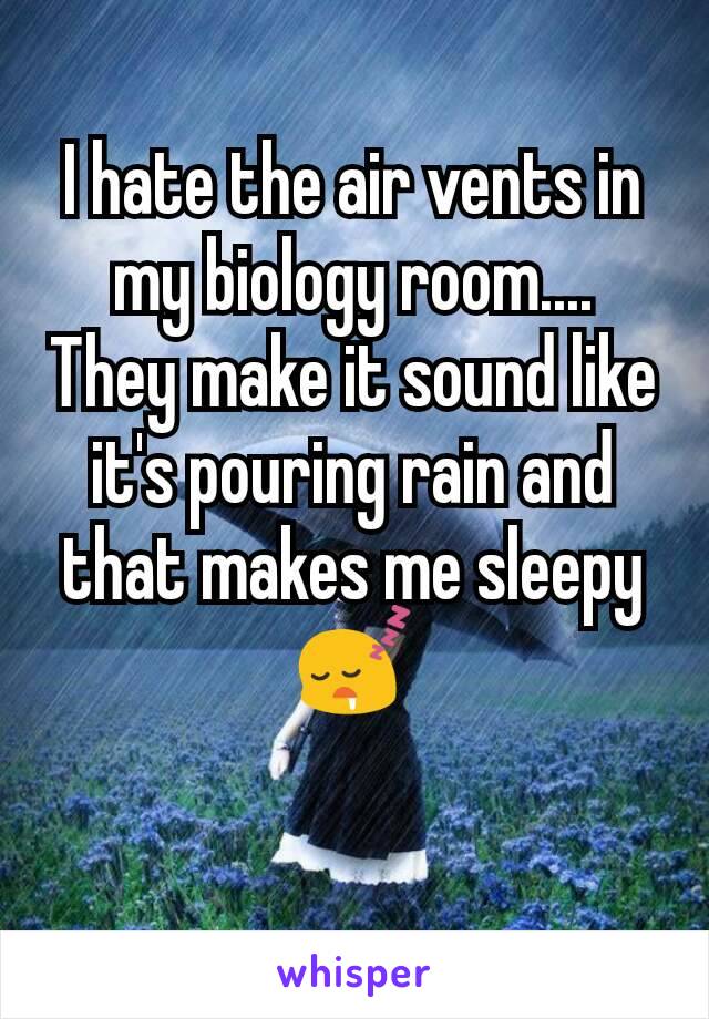 I hate the air vents in my biology room.... They make it sound like it's pouring rain and that makes me sleepy
😴