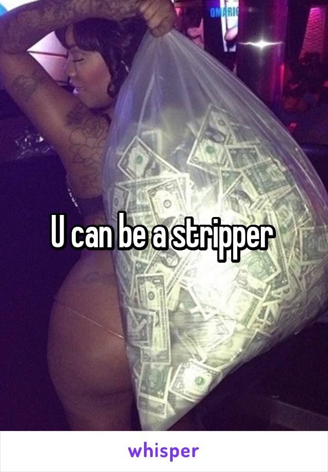 U can be a stripper 