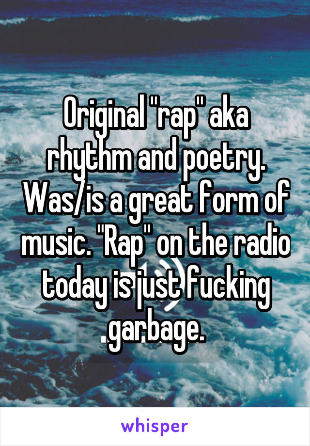 Original "rap" aka rhythm and poetry. Was/is a great form of music. "Rap" on the radio today is just fucking garbage.