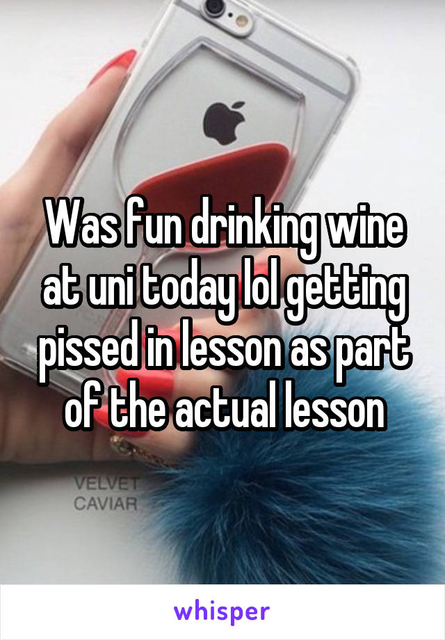 Was fun drinking wine at uni today lol getting pissed in lesson as part of the actual lesson