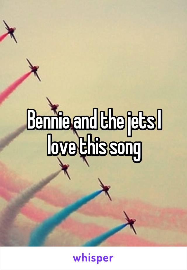 Bennie and the jets I love this song