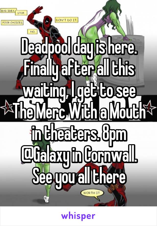 Deadpool day is here. Finally after all this waiting, I get to see The Merc With a Mouth in theaters. 8pm @Galaxy in Cornwall. See you all there