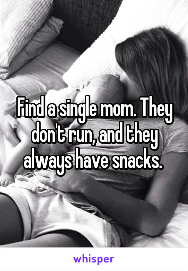 Find a single mom. They don't run, and they always have snacks. 