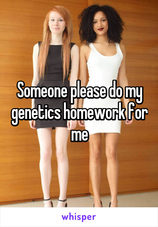 Someone please do my genetics homework for me