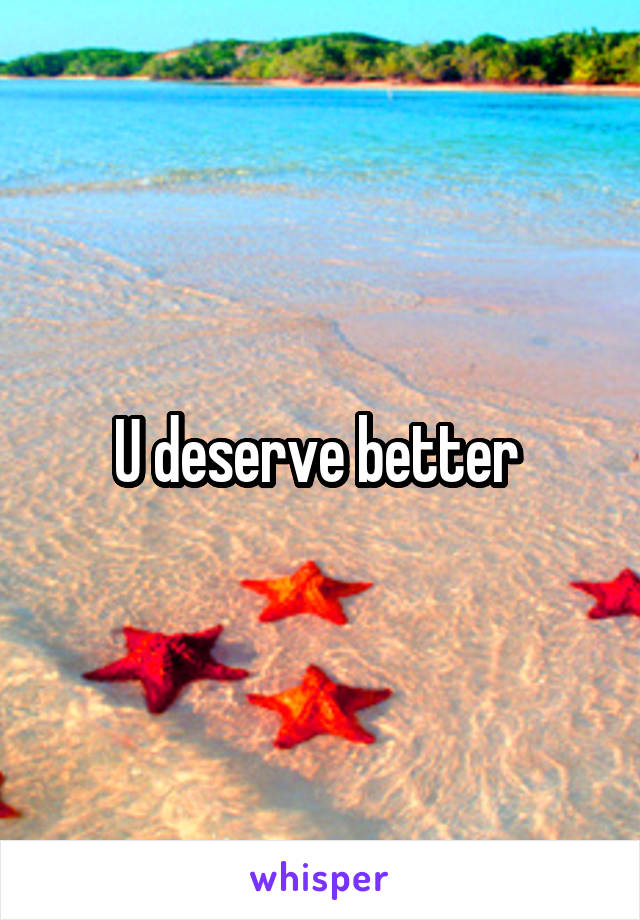 U deserve better 