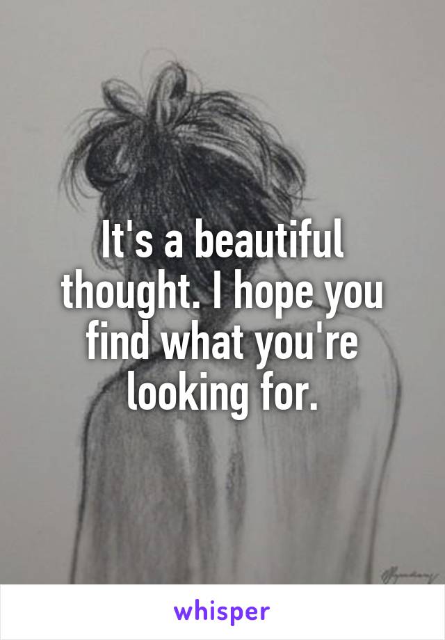 It's a beautiful thought. I hope you find what you're looking for.