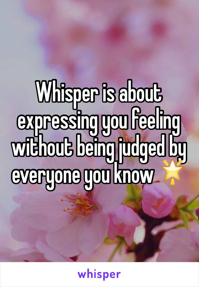 Whisper is about expressing you feeling without being judged by everyone you know 🌟
