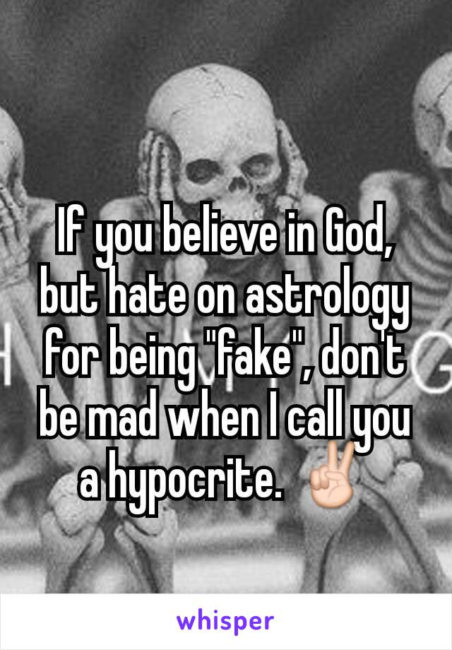 If you believe in God, but hate on astrology for being "fake", don't be mad when I call you a hypocrite. ✌