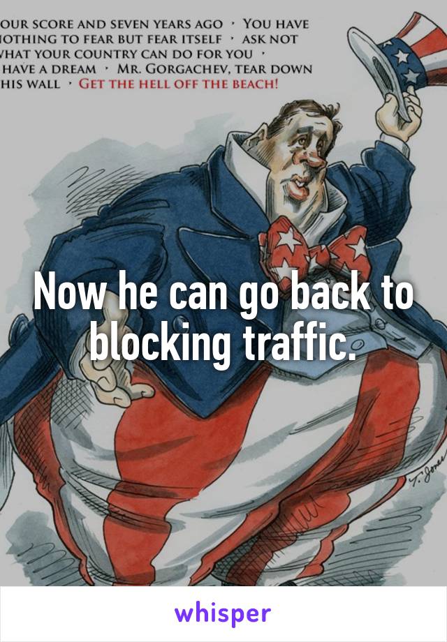 Now he can go back to blocking traffic.