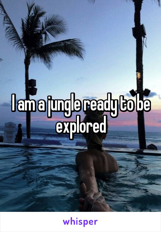 I am a jungle ready to be explored