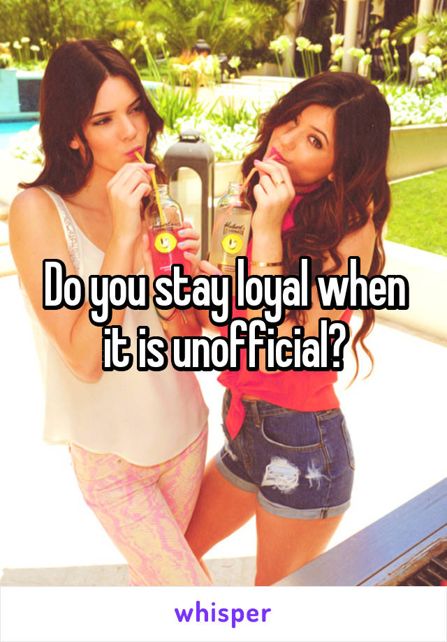 Do you stay loyal when it is unofficial?