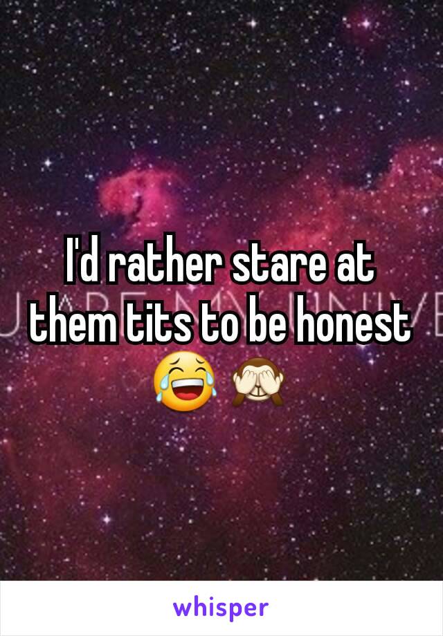I'd rather stare at them tits to be honest 😂🙈