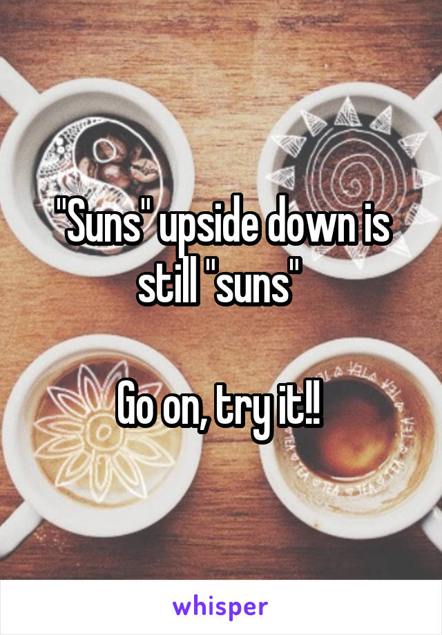 "Suns" upside down is still "suns" 

Go on, try it!! 