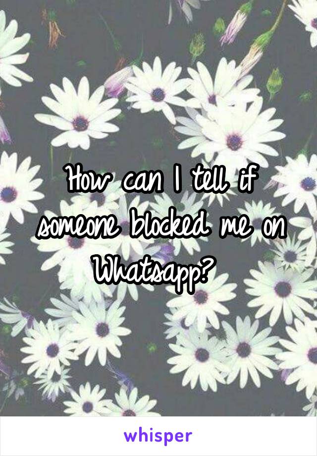 How can I tell if someone blocked me on Whatsapp? 
