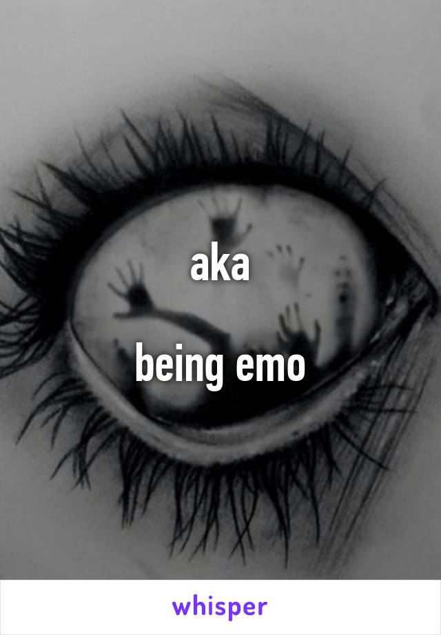 aka

being emo