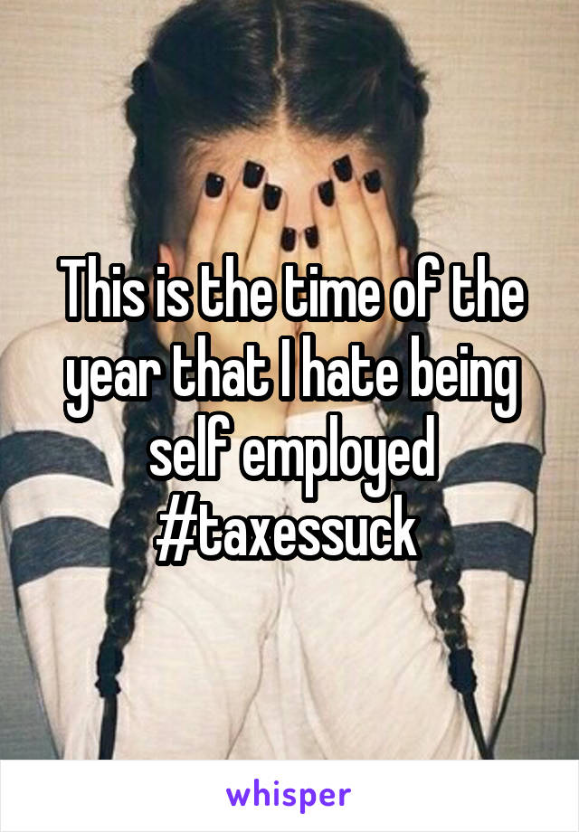This is the time of the year that I hate being self employed #taxessuck 