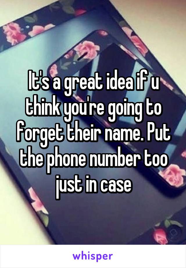 It's a great idea if u think you're going to forget their name. Put the phone number too just in case