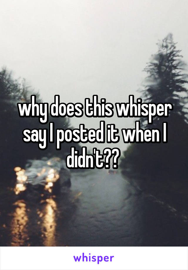 why does this whisper say I posted it when I didn't?? 