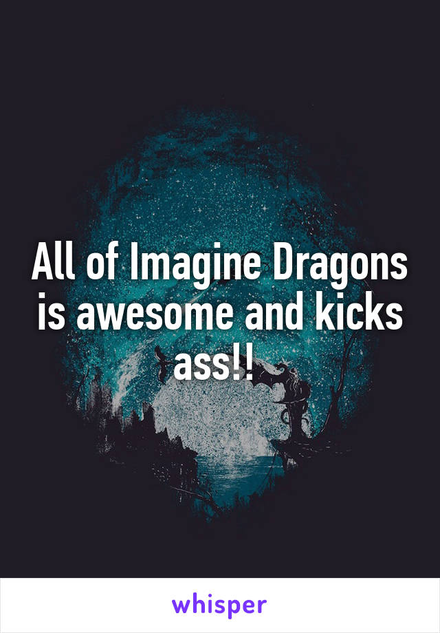 All of Imagine Dragons is awesome and kicks ass!! 