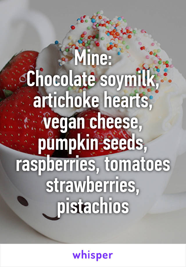 Mine:
Chocolate soymilk, artichoke hearts, vegan cheese, pumpkin seeds, raspberries, tomatoes strawberries, pistachios