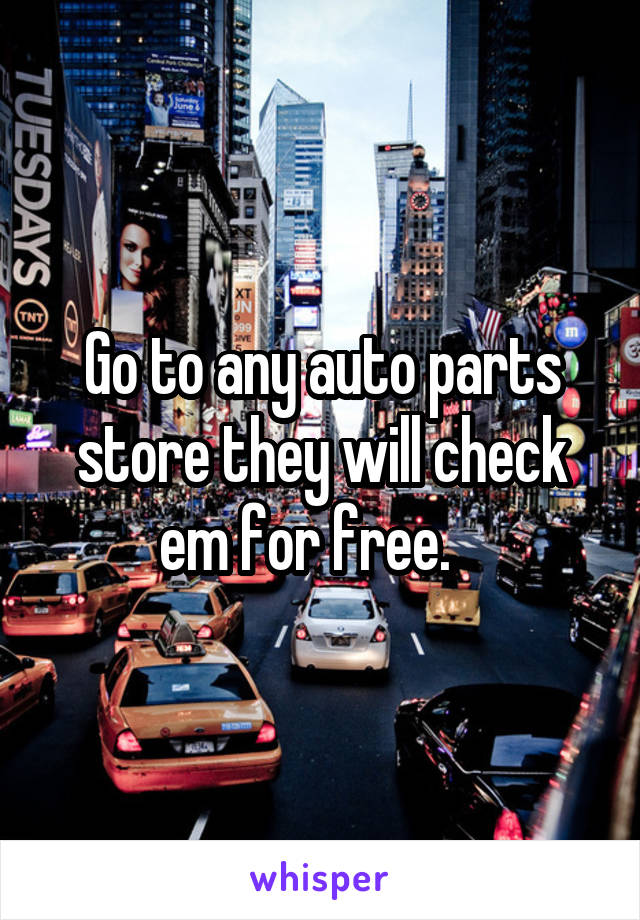 Go to any auto parts store they will check em for free.   