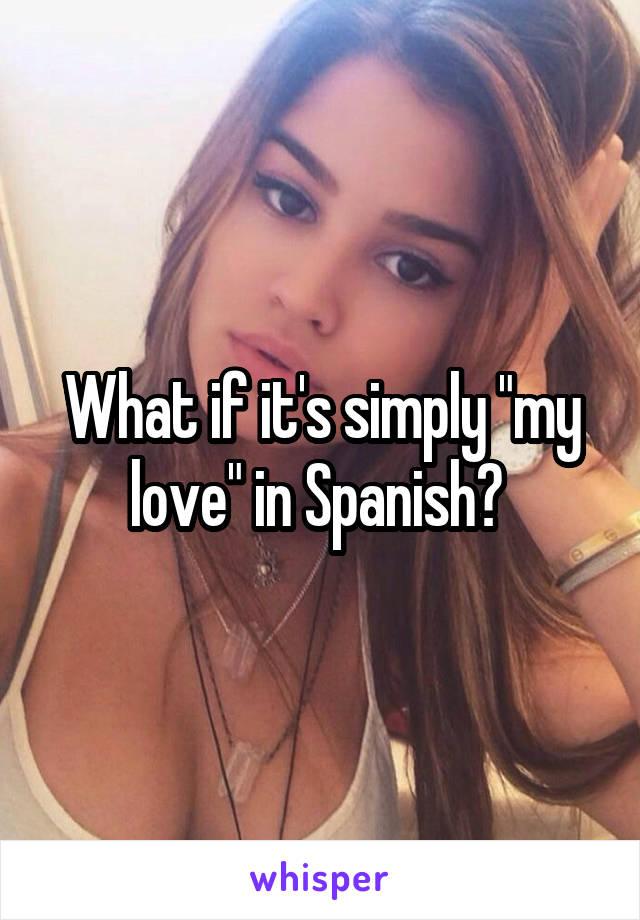 What if it's simply "my love" in Spanish? 