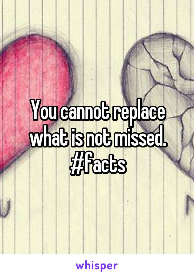 You cannot replace what is not missed.
#facts
