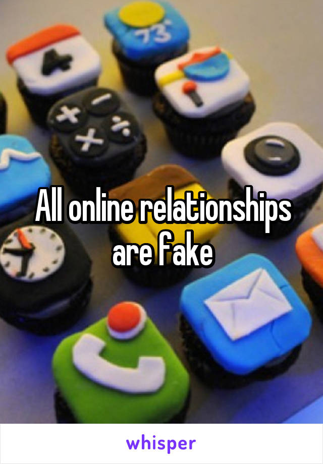All online relationships are fake