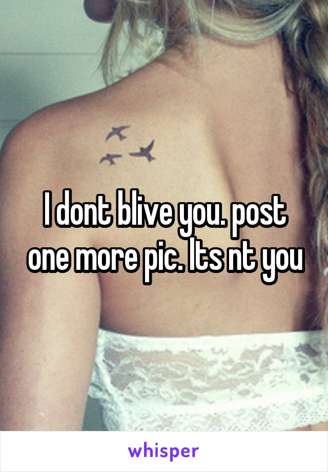 I dont blive you. post one more pic. Its nt you