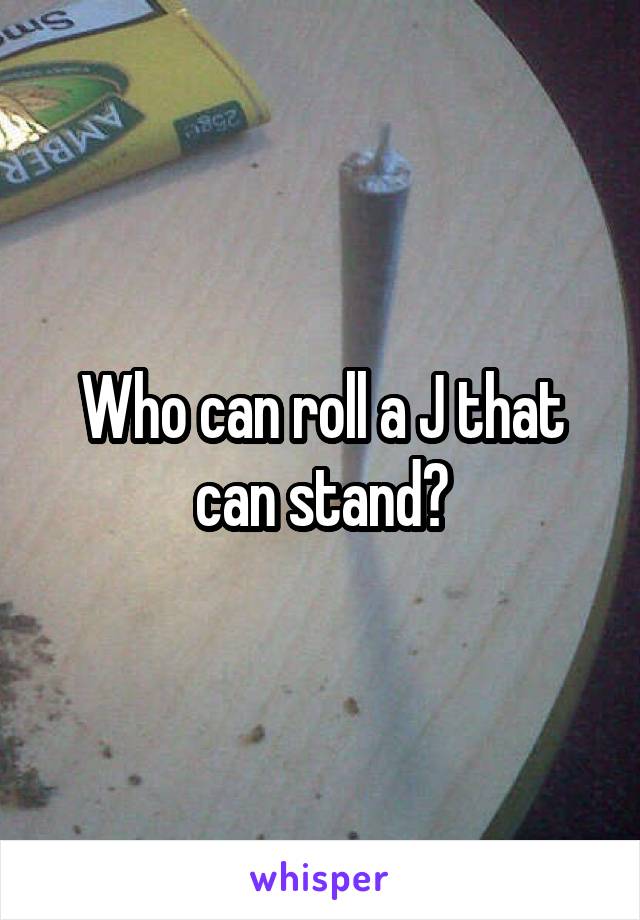 Who can roll a J that can stand?